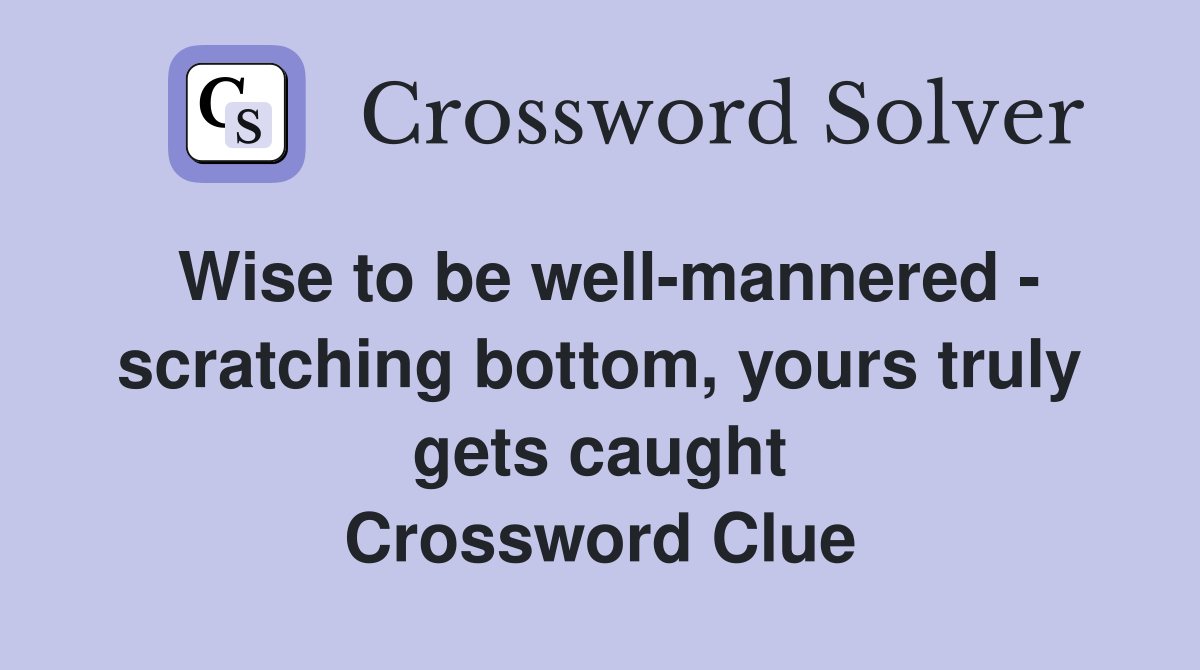 Wise to be well-mannered - scratching bottom, yours truly gets caught Crossword Clue