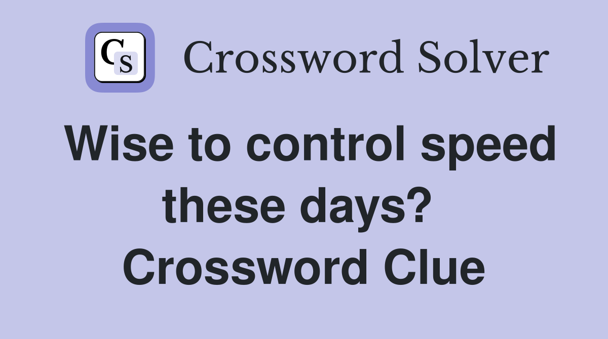 Wise to control speed these days?  Crossword Clue