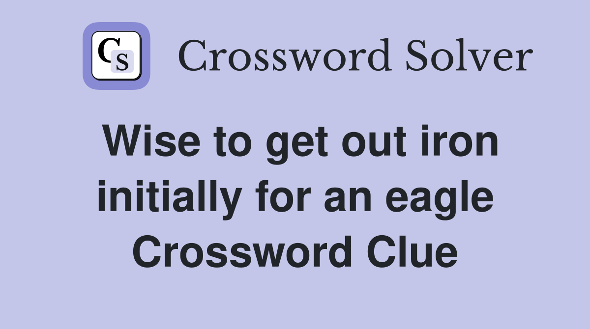 Wise to get out iron initially for an eagle Crossword Clue