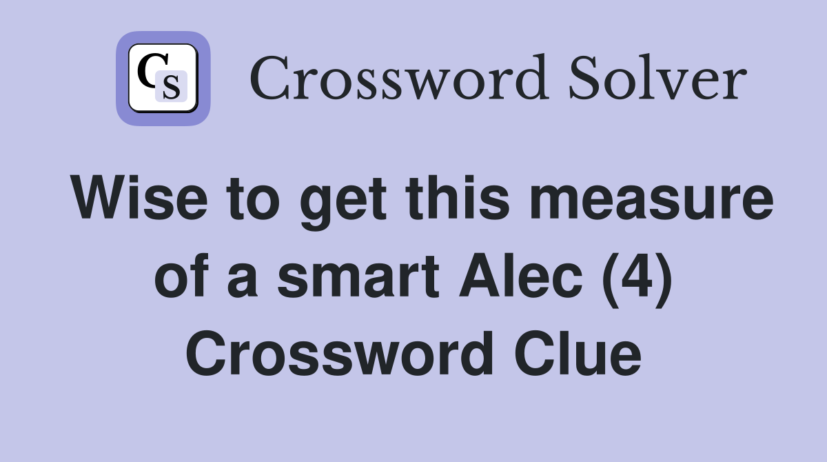 Wise to get this measure of a smart Alec (4) Crossword Clue
