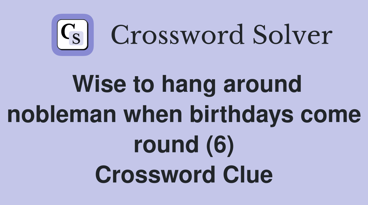Wise to hang around nobleman when birthdays come round (6) Crossword Clue