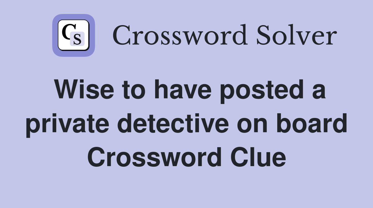 Wise to have posted a private detective on board Crossword Clue