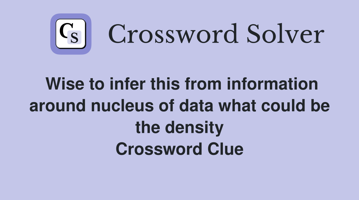 Wise to infer this from information around nucleus of data what could be the density Crossword Clue