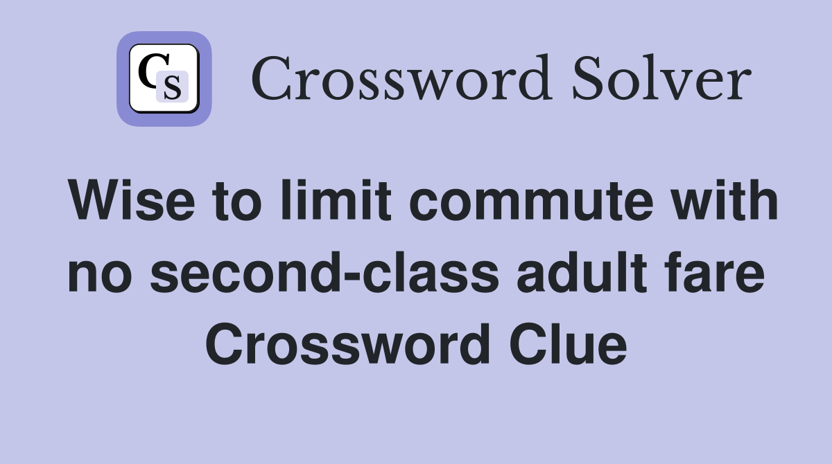 Wise to limit commute with no second-class adult fare Crossword Clue