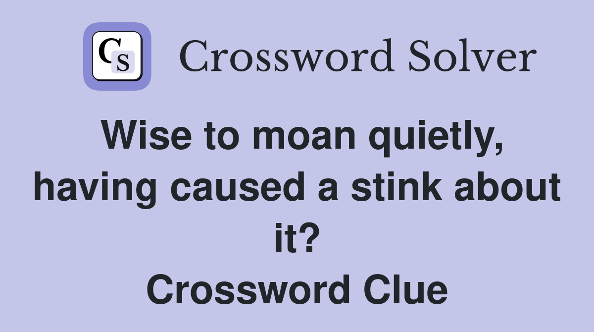 Wise to moan quietly, having caused a stink about it? Crossword Clue