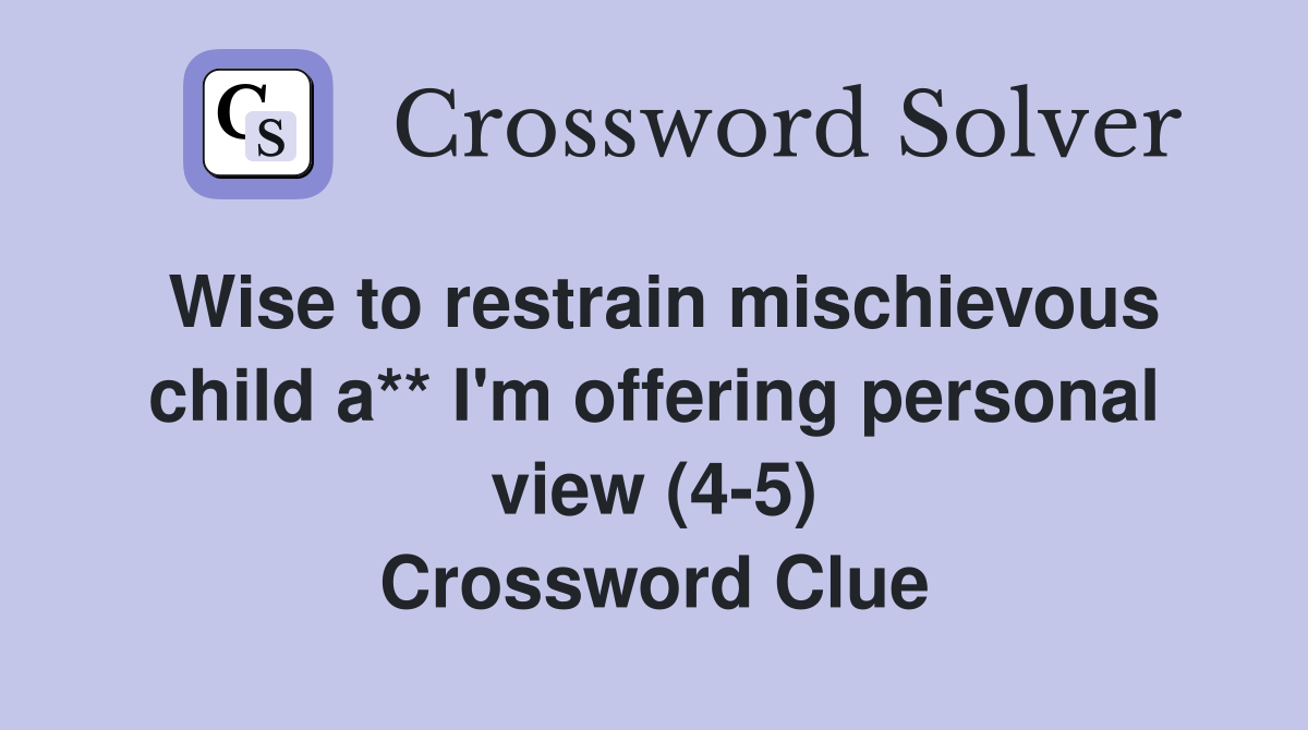 Wise to restrain mischievous child a** I'm offering personal view (4-5) Crossword Clue
