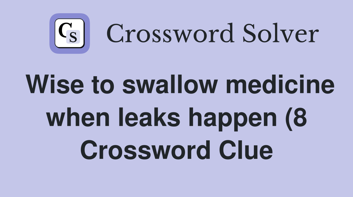 Wise to swallow medicine when leaks happen (8) Crossword Clue Answers Wise to swallow medicine when leaks happen (8) Crossword Clue Answers