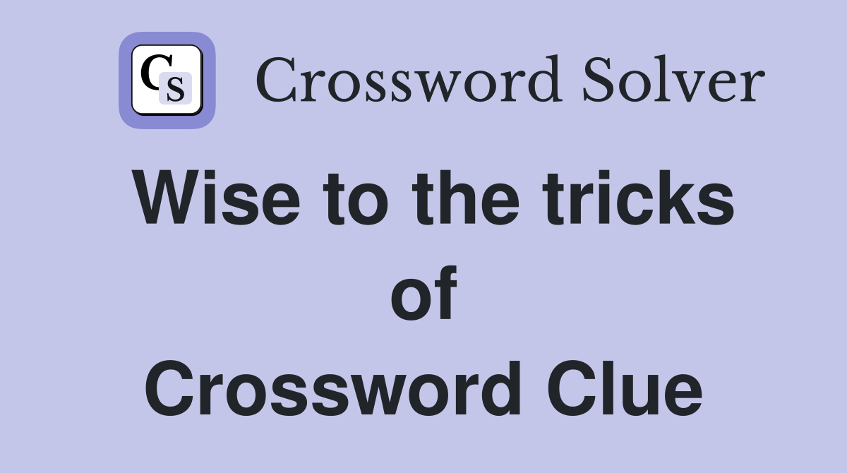 Wise to the tricks of Crossword Clue