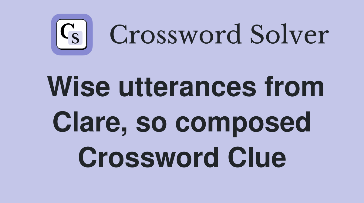 Wise utterances from Clare, so composed Crossword Clue