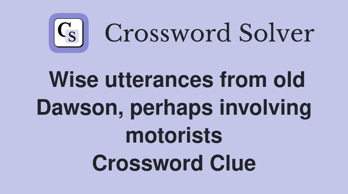 Wise utterances from old Dawson, perhaps involving motorists Crossword Clue