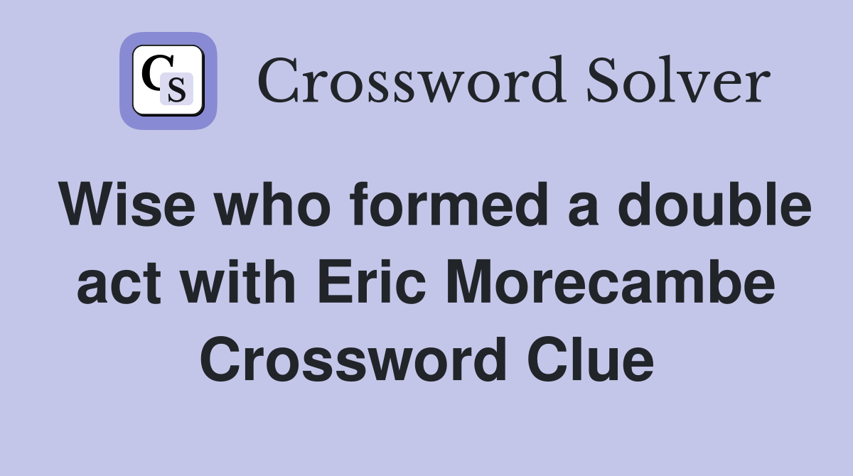 Wise who formed a double act with Eric Morecambe Crossword Clue