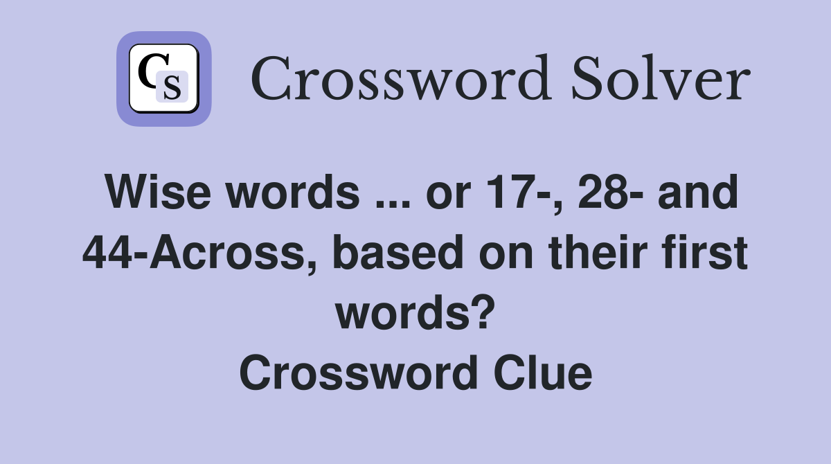 Wise words ... or 17-, 28- and 44-Across, based on their first words? Crossword Clue