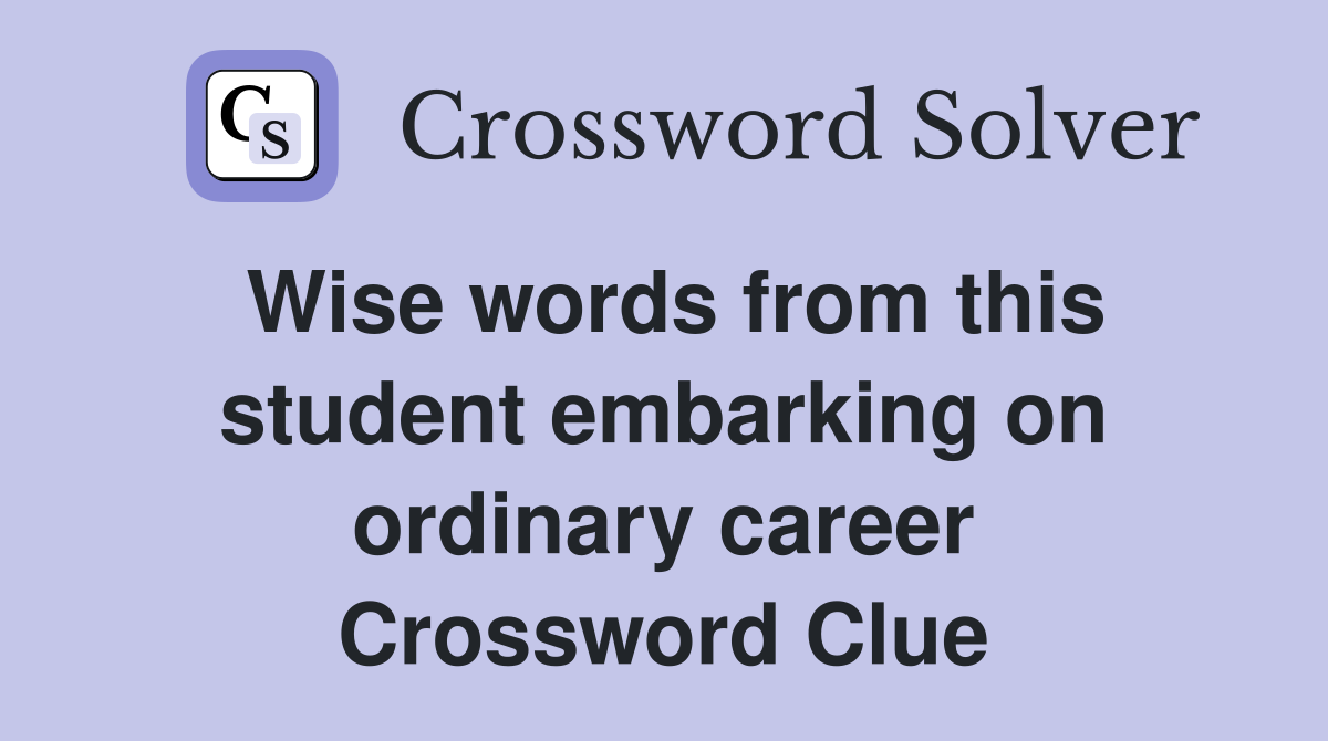 Wise words from this student embarking on ordinary career Crossword Clue