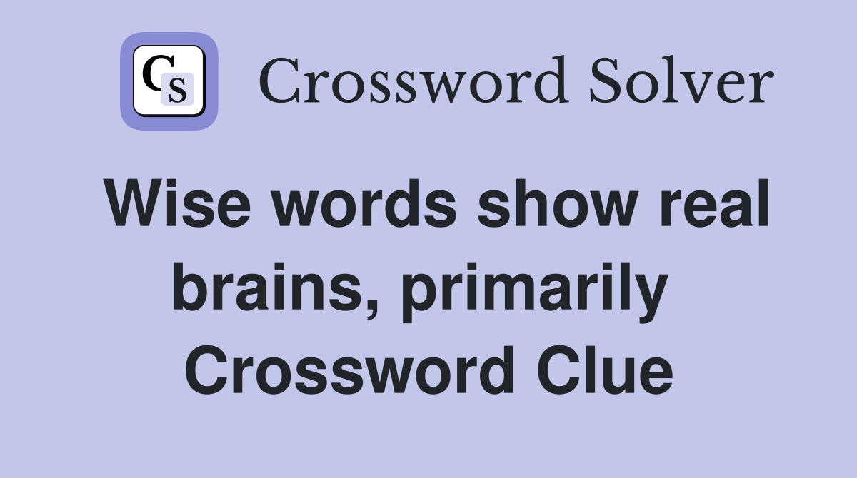 Wise words show real brains, primarily  Crossword Clue