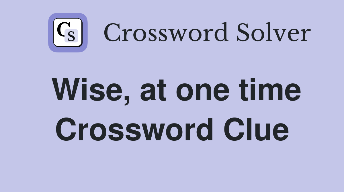 Wise, at one time Crossword Clue