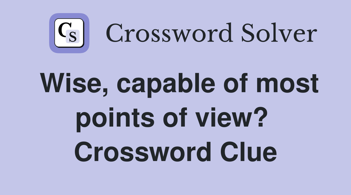 Wise, capable of most points of view?  Crossword Clue