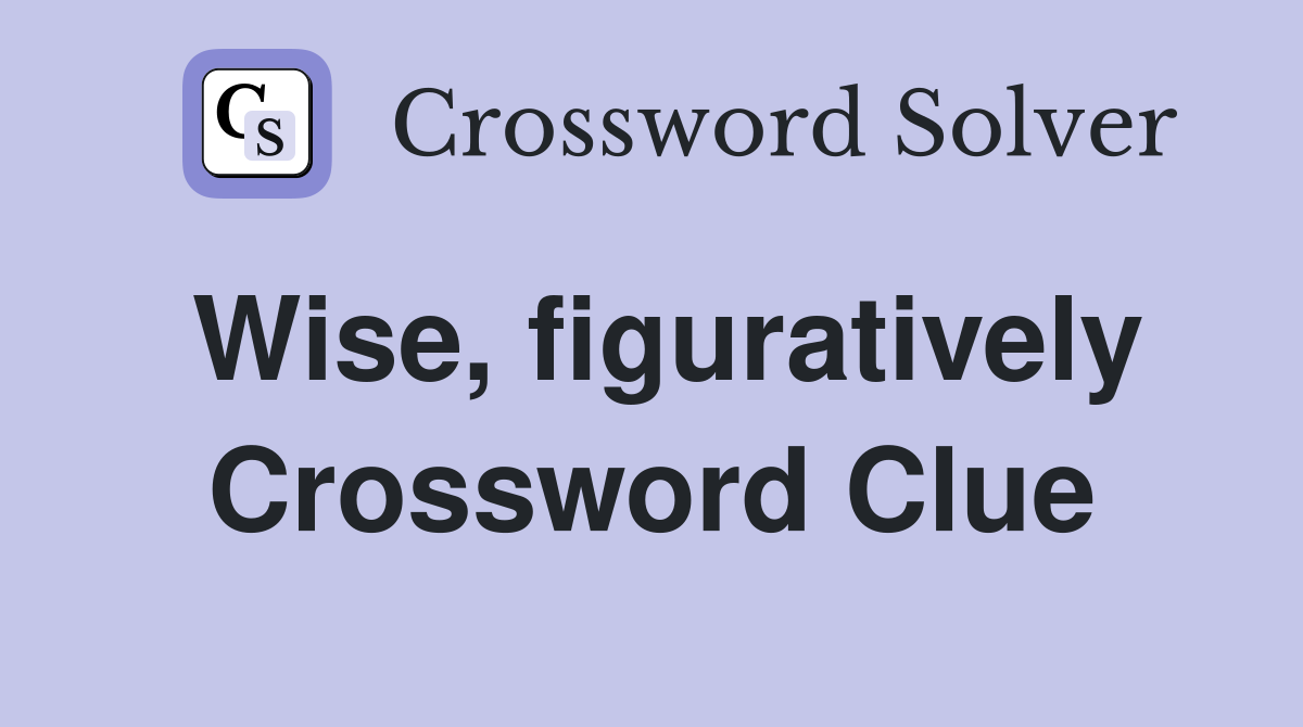 Wise, figuratively Crossword Clue
