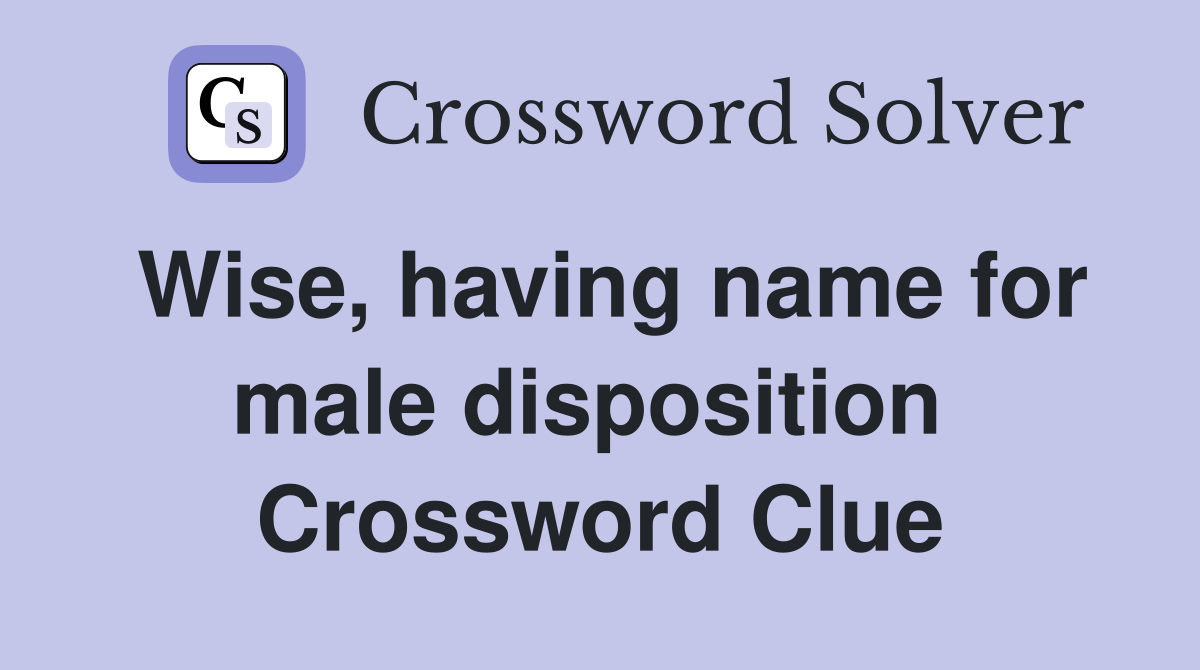 Wise, having name for male disposition  Crossword Clue