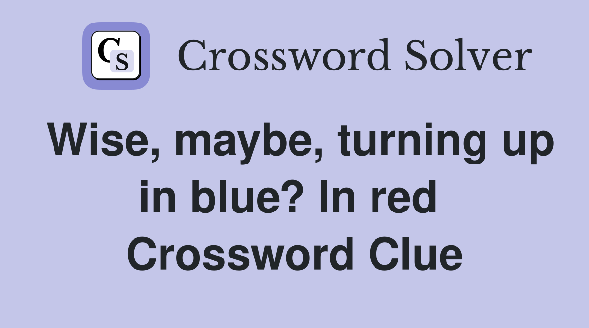 Wise, maybe, turning up in blue? In red  Crossword Clue