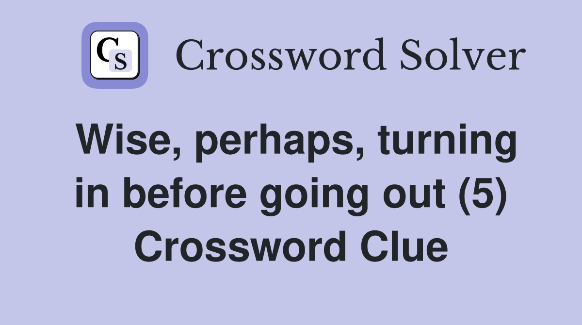 Wise, perhaps, turning in before going out (5) Crossword Clue