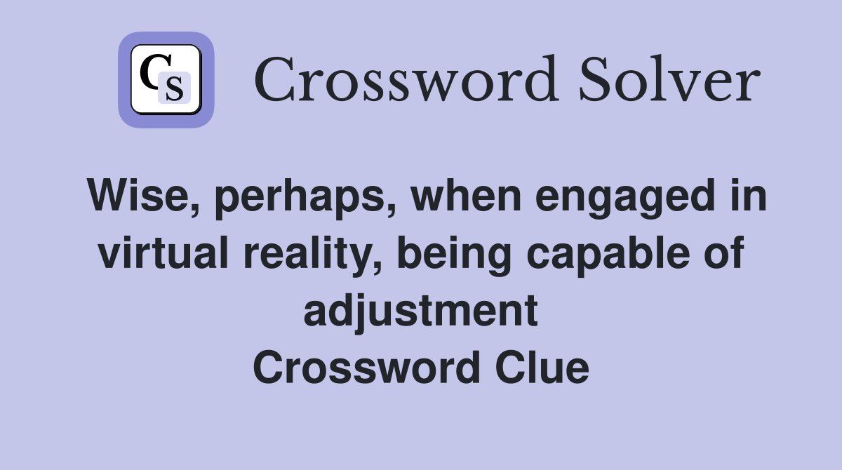 Wise, perhaps, when engaged in virtual reality, being capable of adjustment Crossword Clue