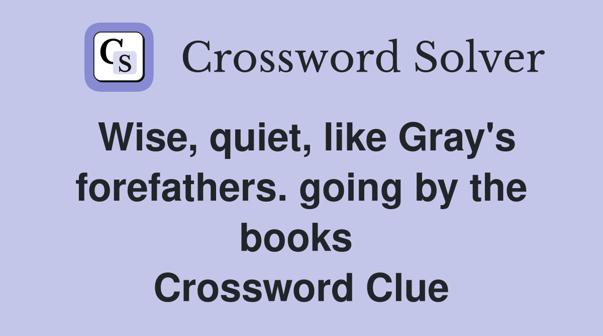 Wise, quiet, like Gray's forefathers. going by the books  Crossword Clue