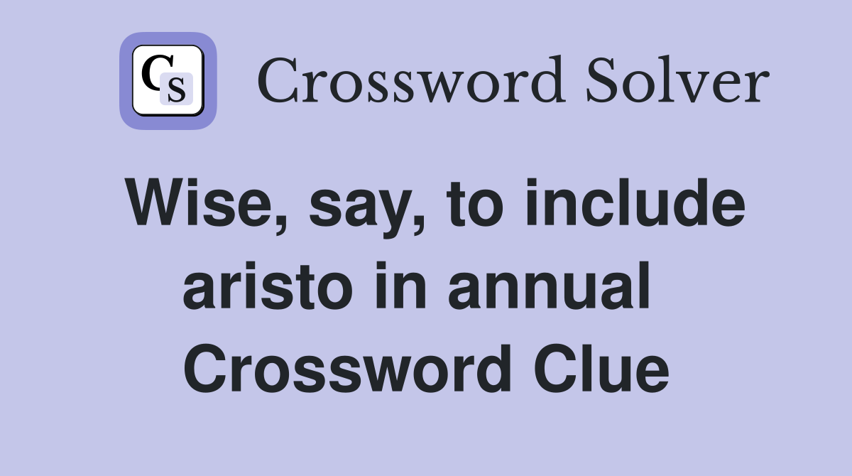 Wise, say, to include aristo in annual  Crossword Clue