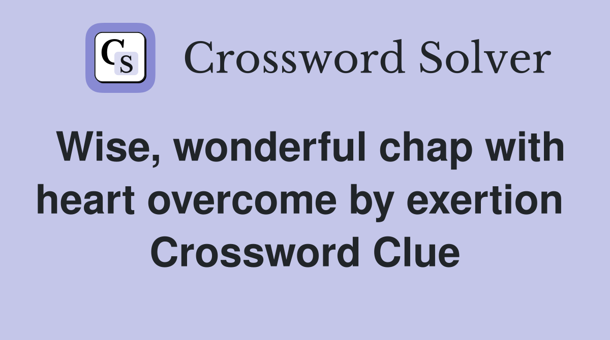 Wise, wonderful chap with heart overcome by exertion  Crossword Clue