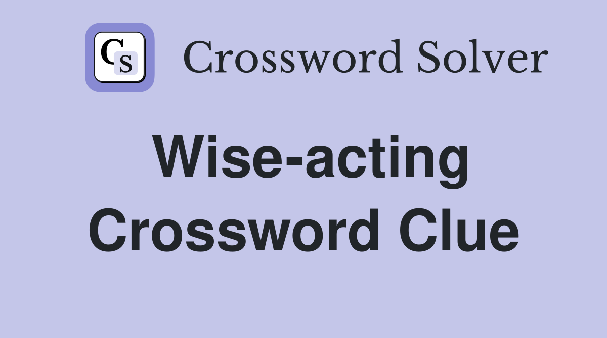 Wise-acting Crossword Clue