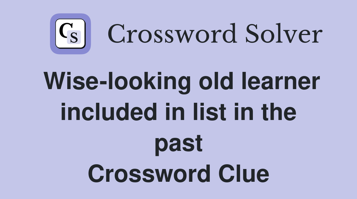 Wise-looking old learner included in list in the past Crossword Clue