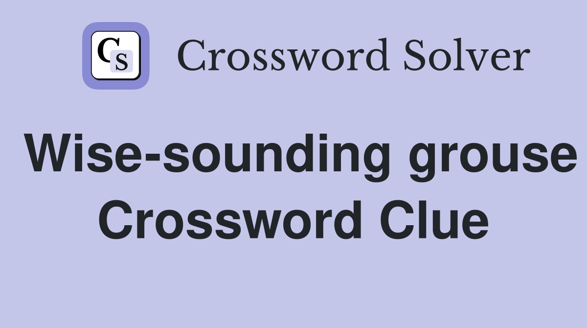 Wise-sounding grouse Crossword Clue