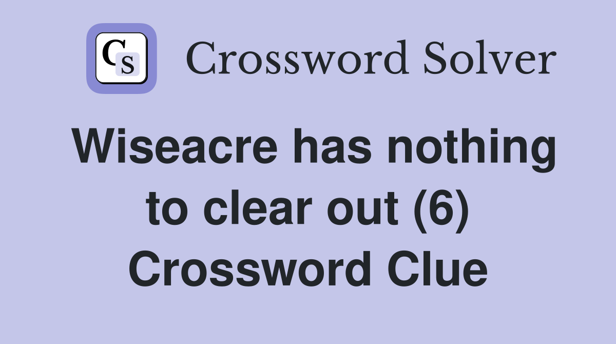 Wiseacre has nothing to clear out (6) Crossword Clue