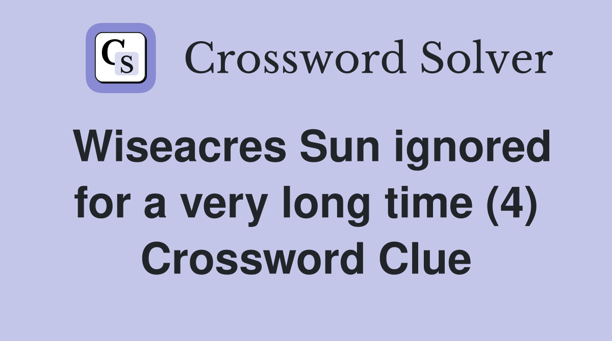 Wiseacres Sun ignored for a very long time (4) Crossword Clue