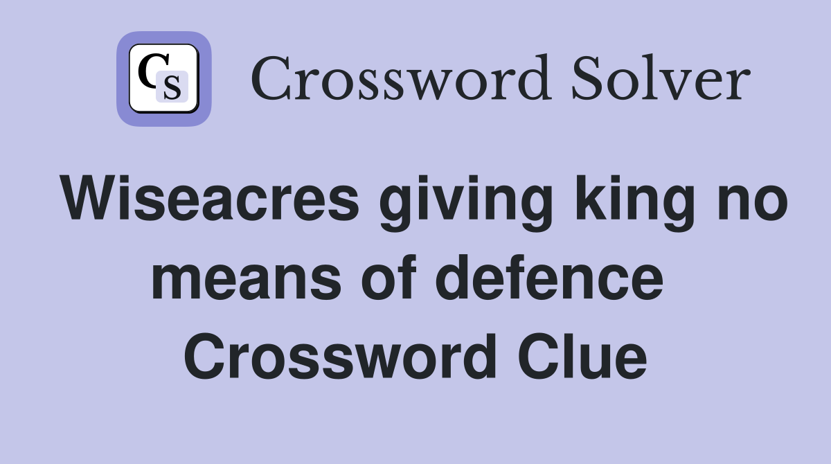 Wiseacres giving king no means of defence  Crossword Clue