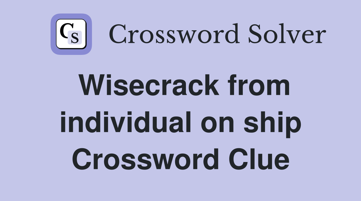 Wisecrack from individual on ship Crossword Clue
