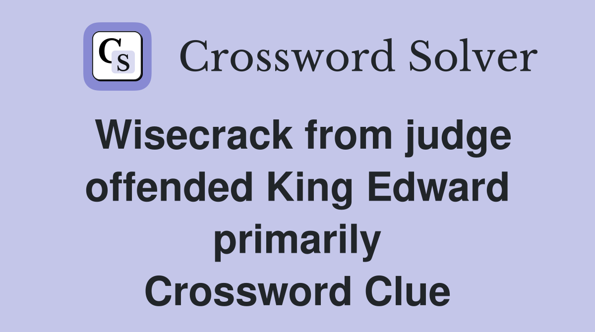 Wisecrack from judge offended King Edward primarily Crossword Clue