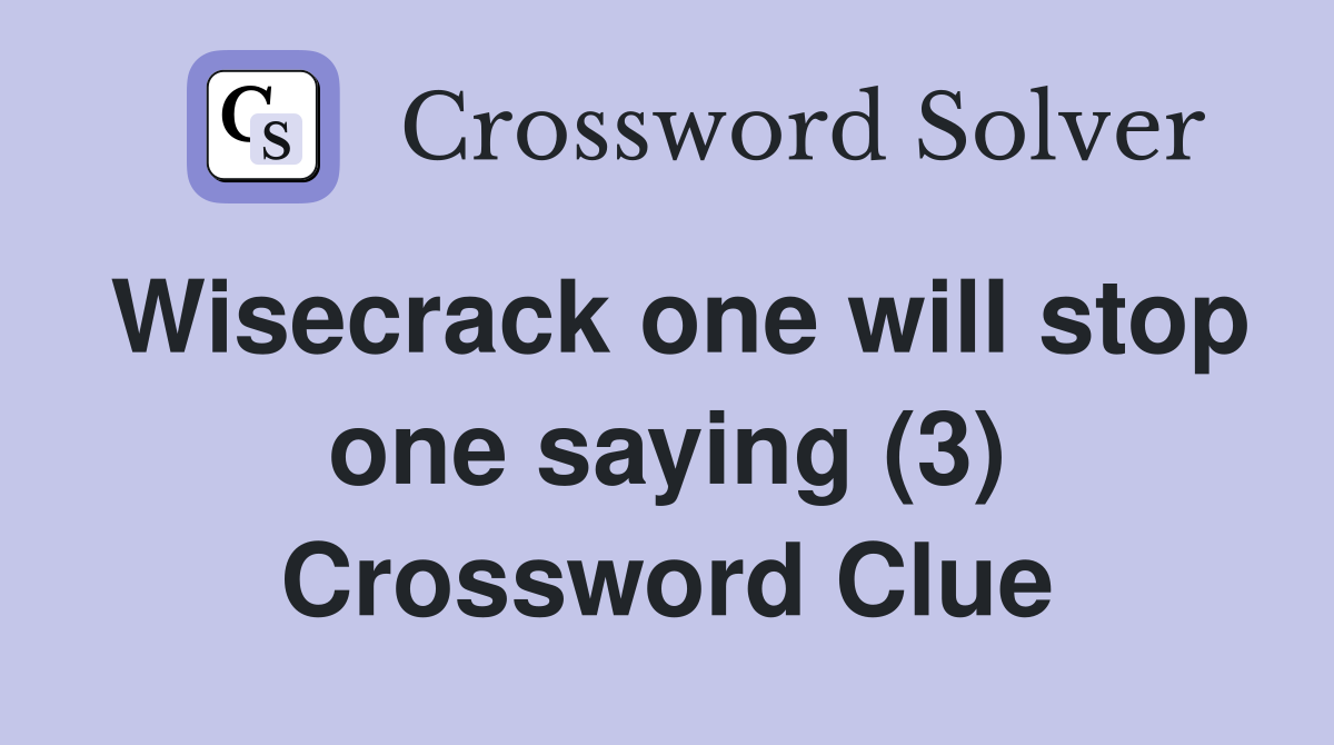 Wisecrack one will stop one saying (3) Crossword Clue