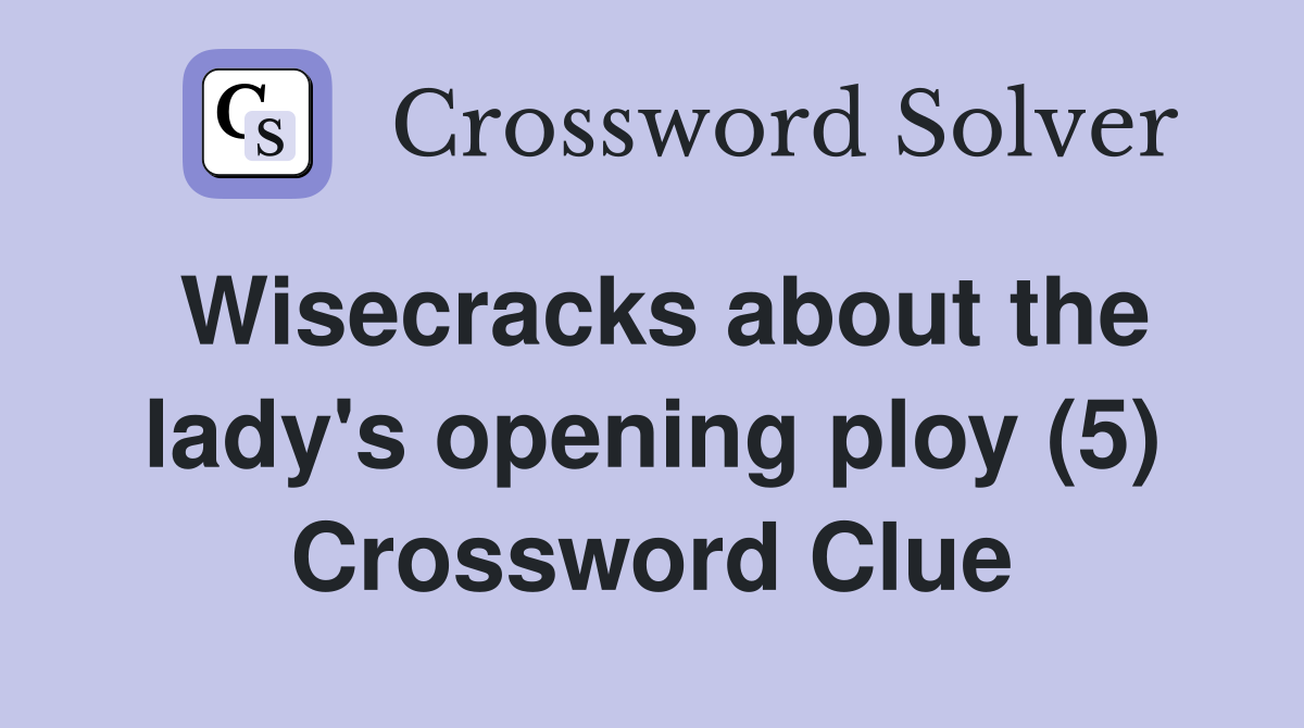 Wisecracks about the lady's opening ploy (5) Crossword Clue