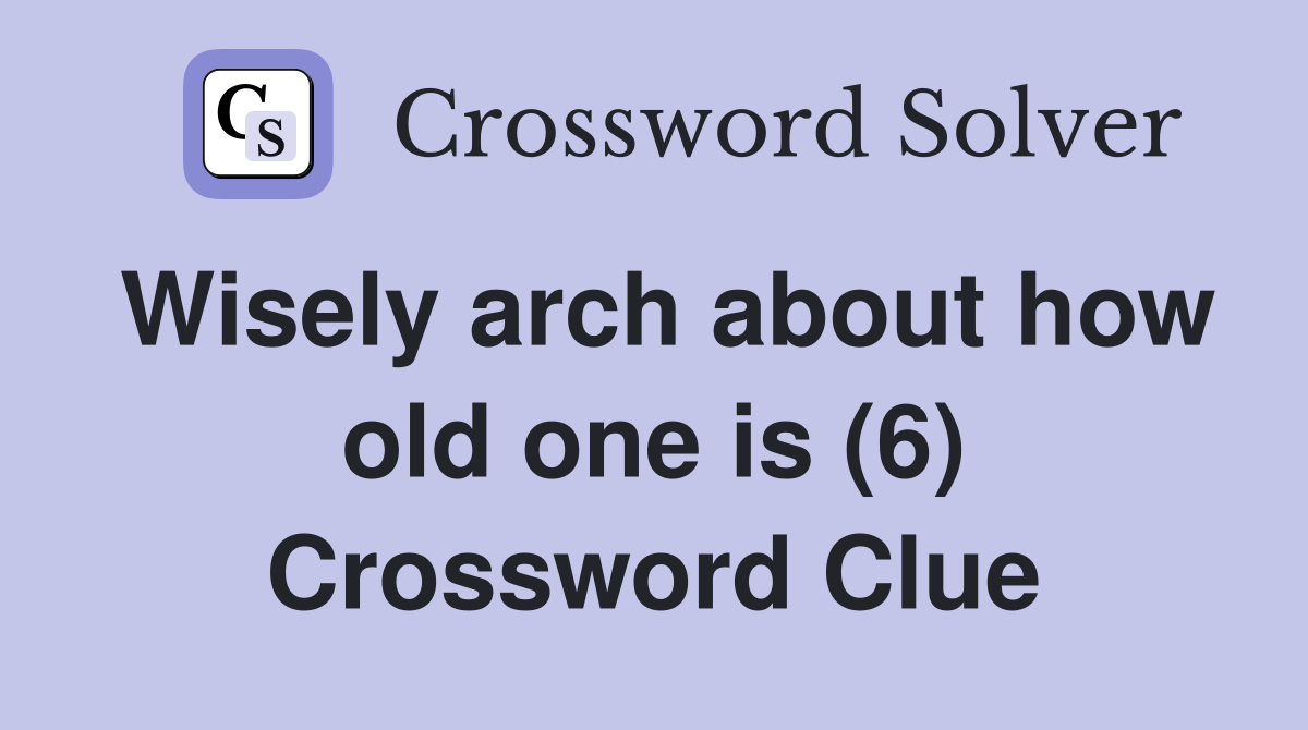 Wisely arch about how old one is (6) Crossword Clue