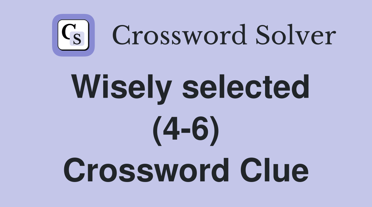 Wisely selected (4-6) Crossword Clue