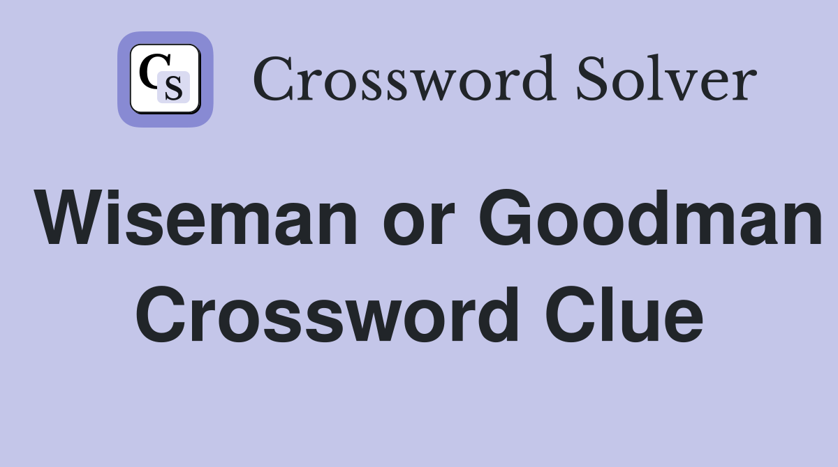 Wiseman or Goodman Crossword Clue