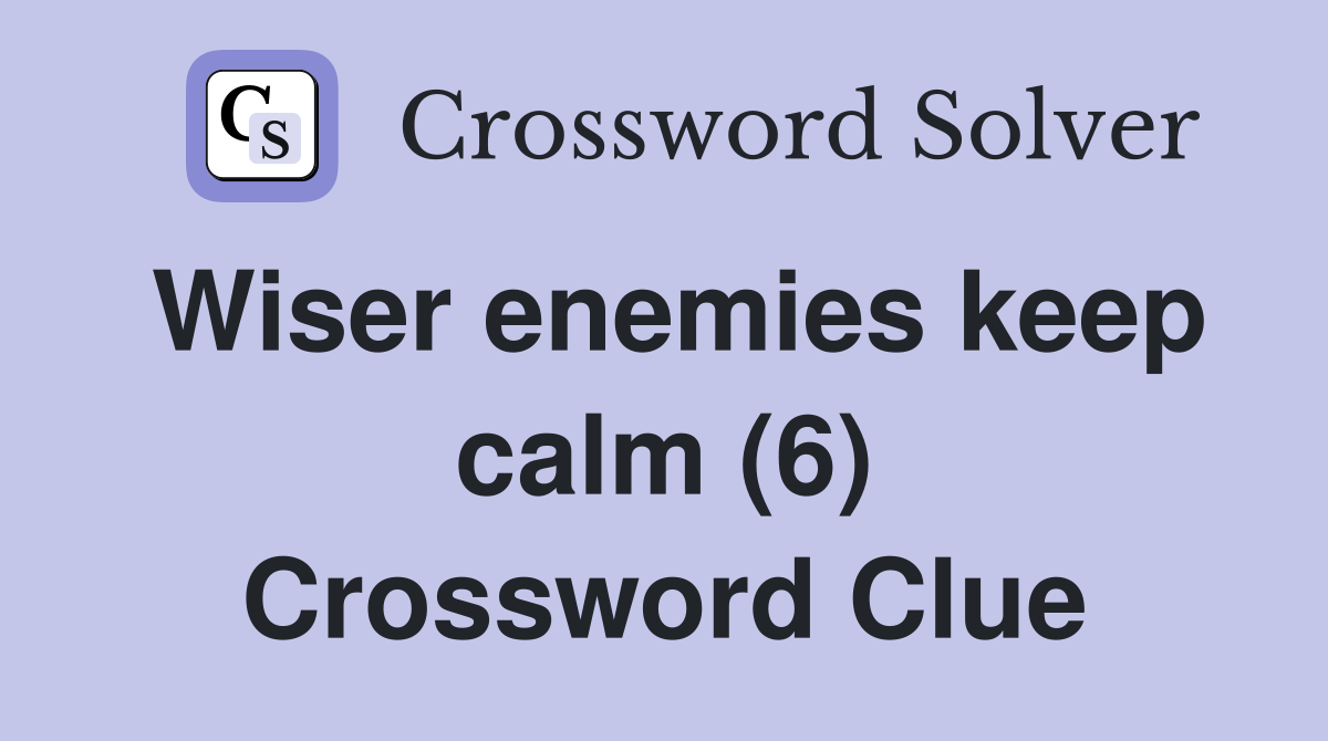 Wiser enemies keep calm (6) Crossword Clue