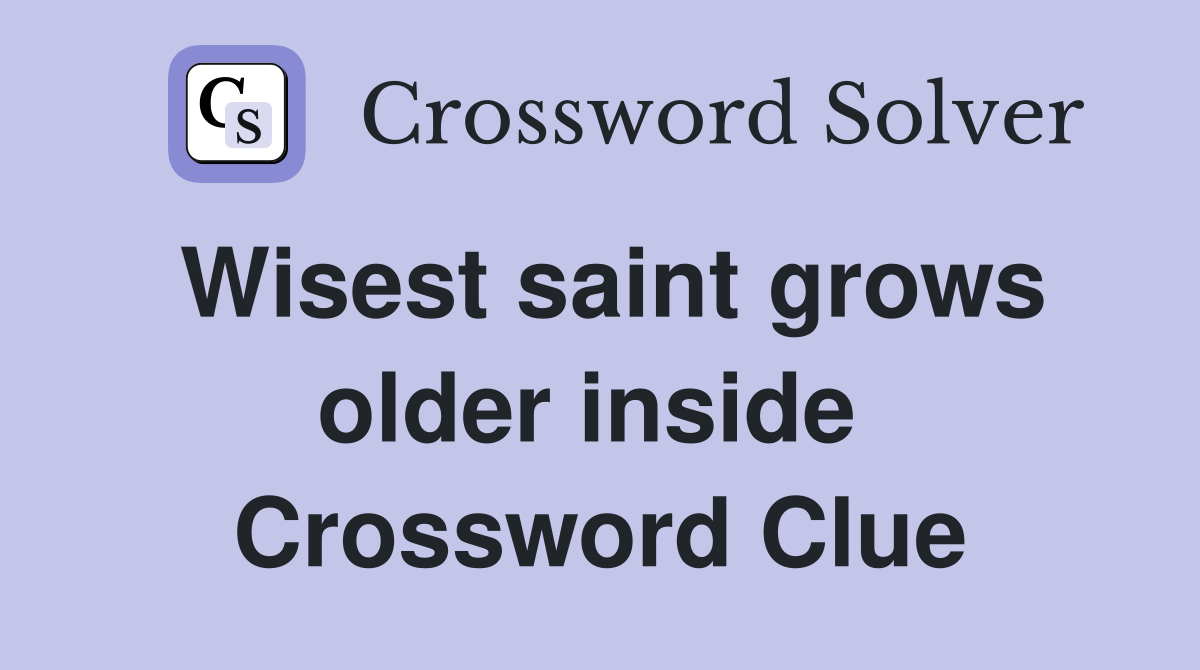 Wisest saint grows older inside  Crossword Clue