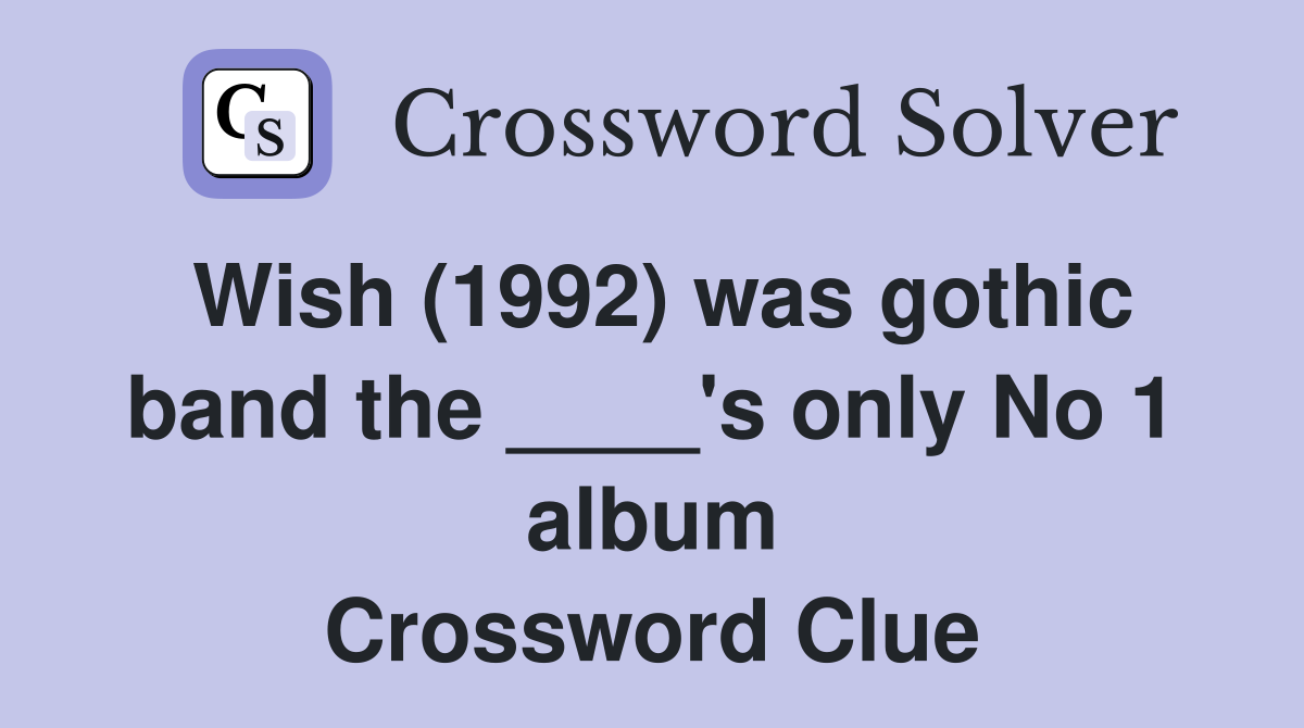 Wish (1992) was gothic band the ____'s only No 1 album Crossword Clue