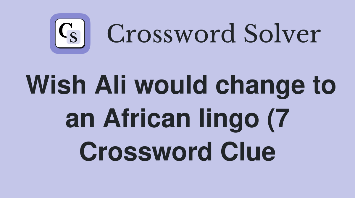 Wish Ali would change to an African lingo (7) Crossword Clue Answers Wish Ali would change to an African lingo (7) Crossword Clue Answers