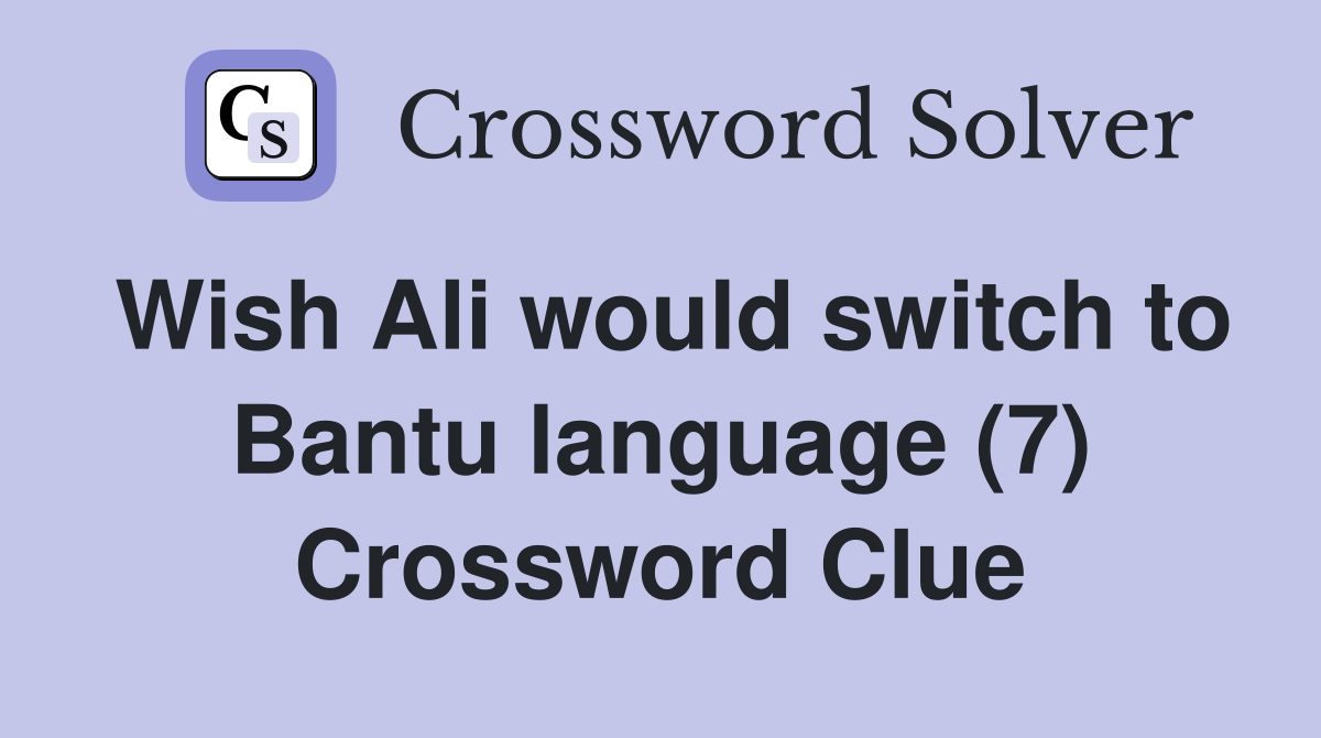 Wish Ali would switch to Bantu language (7) Crossword Clue