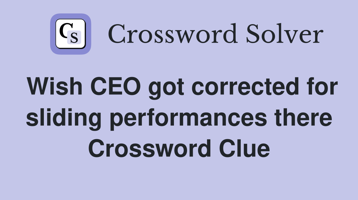 Wish CEO got corrected for sliding performances there Crossword Clue