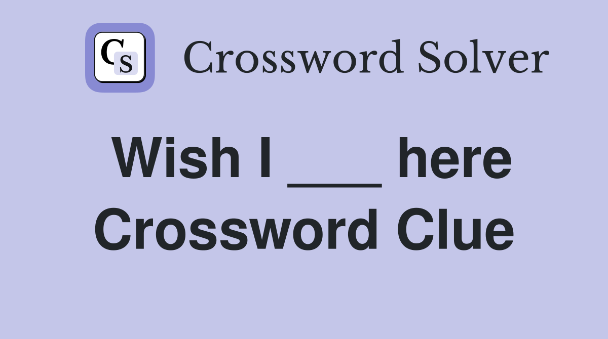 Wish I ___ here Crossword Clue