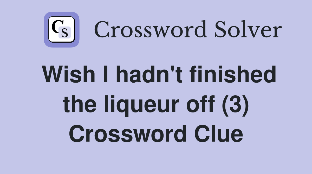 Wish I hadn't finished the liqueur off (3) Crossword Clue