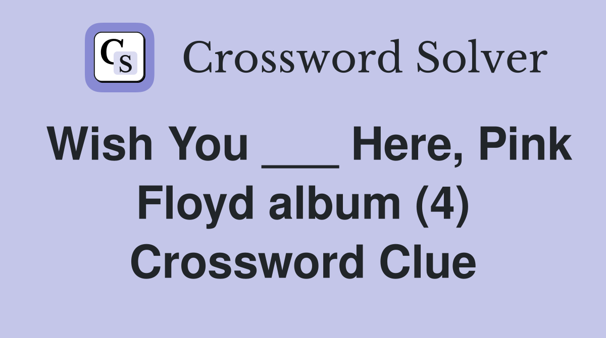 Wish You ___ Here, Pink Floyd album (4) Crossword Clue